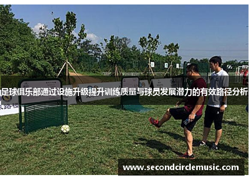 足球俱乐部通过设施升级提升训练质量与球员发展潜力的有效路径分析