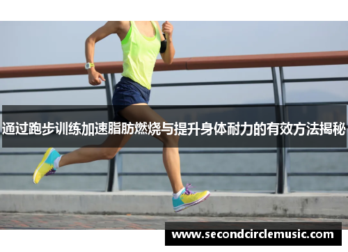 通过跑步训练加速脂肪燃烧与提升身体耐力的有效方法揭秘